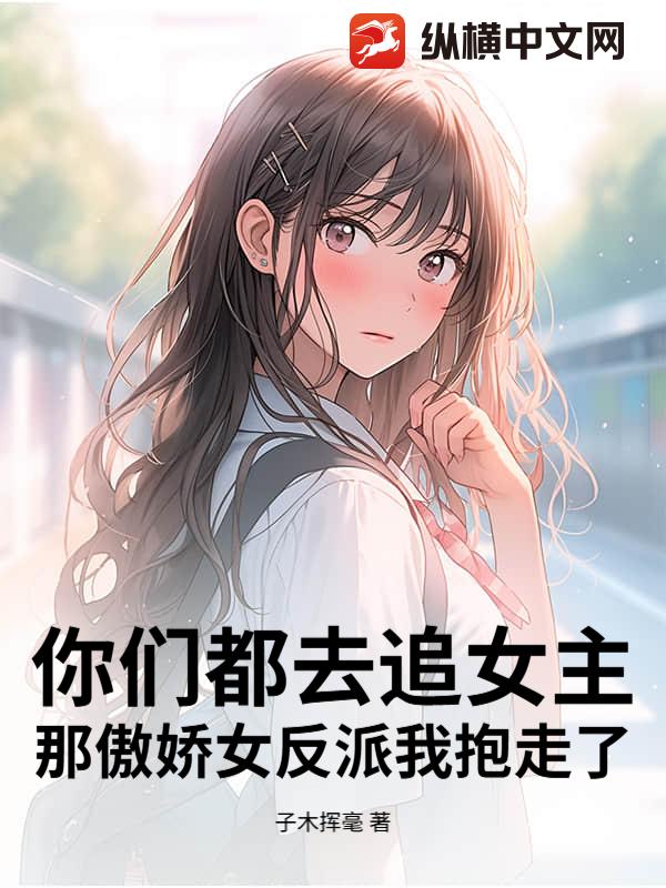 你们都去追女主，那傲娇女反派我抱走了